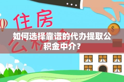 涪陵如何选择靠谱的代办提取公积金中介？