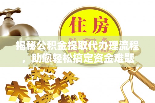 涪陵揭秘公积金提取代办理流程，助您轻松搞定资金难题