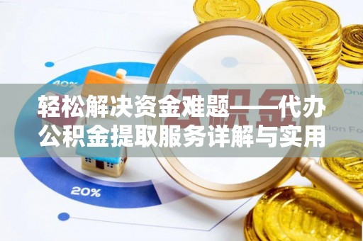 涪陵轻松解决资金难题——代办公积金提取服务详解与实用指南