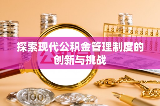 涪陵探索现代公积金管理制度的创新与挑战