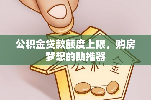 涪陵公积金贷款额度上限，购房梦想的助推器