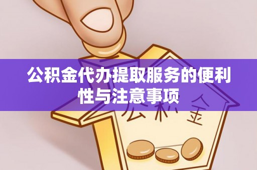 涪陵公积金代办提取服务的便利性与注意事项