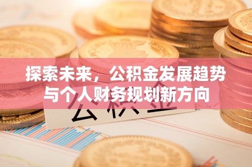 涪陵探索未来，公积金发展趋势与个人财务规划新方向