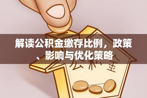 涪陵解读公积金缴存比例，政策、影响与优化策略