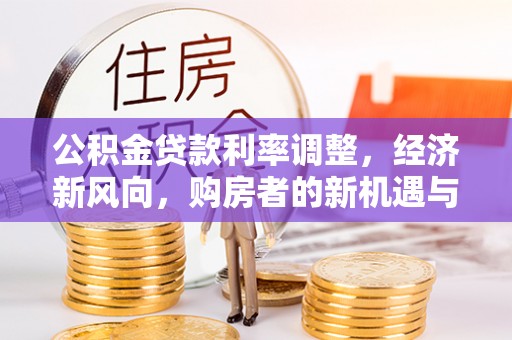 涪陵公积金贷款利率调整，经济新风向，购房者的新机遇与挑战