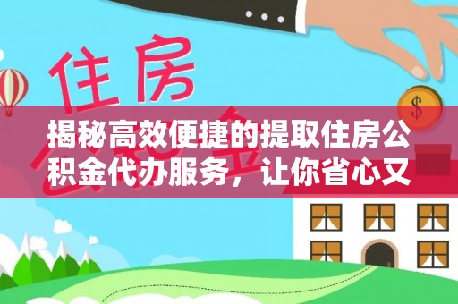 涪陵揭秘高效便捷的提取住房公积金代办服务，让你省心又省力