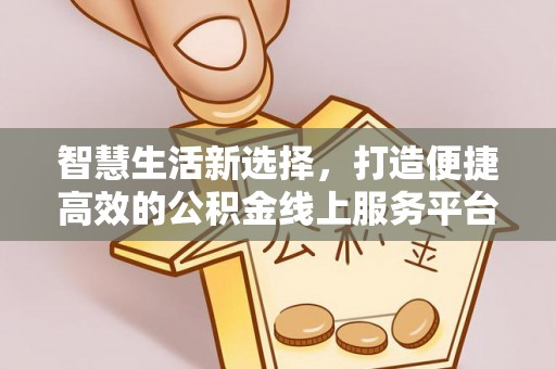 涪陵智慧生活新选择，打造便捷高效的公积金线上服务平台