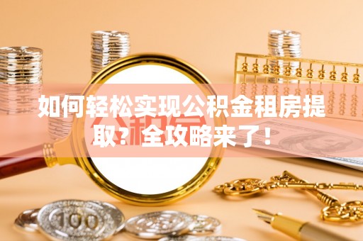 涪陵如何轻松实现公积金租房提取？全攻略来了！