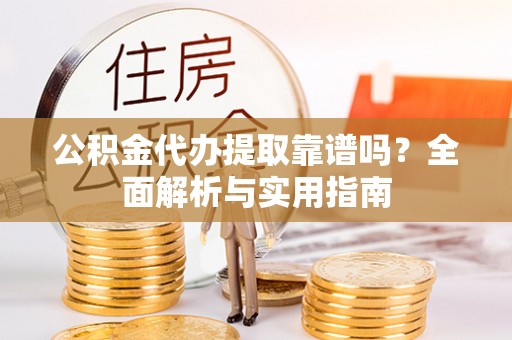 涪陵公积金代办提取靠谱吗？全面解析与实用指南