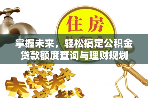 涪陵掌握未来，轻松搞定公积金贷款额度查询与理财规划