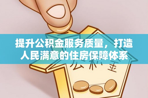 涪陵提升公积金服务质量，打造人民满意的住房保障体系