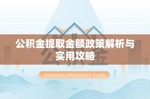 涪陵公积金提取金额政策解析与实用攻略