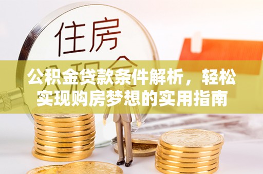 涪陵公积金贷款条件解析，轻松实现购房梦想的实用指南