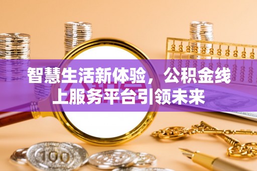 涪陵智慧生活新体验，公积金线上服务平台引领未来