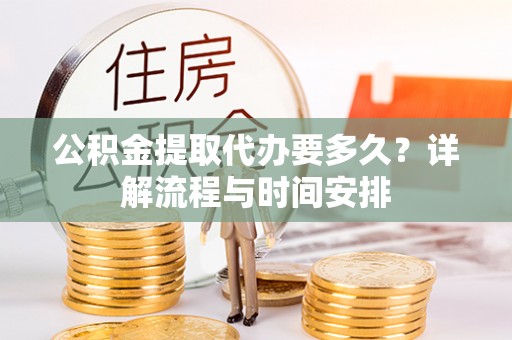 涪陵公积金提取代办要多久？详解流程与时间安排