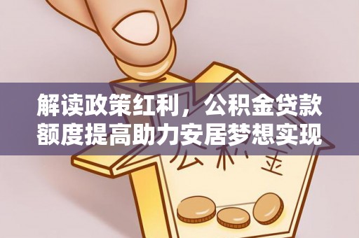 涪陵解读政策红利，公积金贷款额度提高助力安居梦想实现
