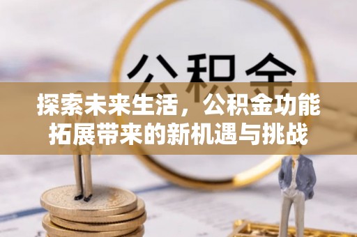 涪陵探索未来生活，公积金功能拓展带来的新机遇与挑战