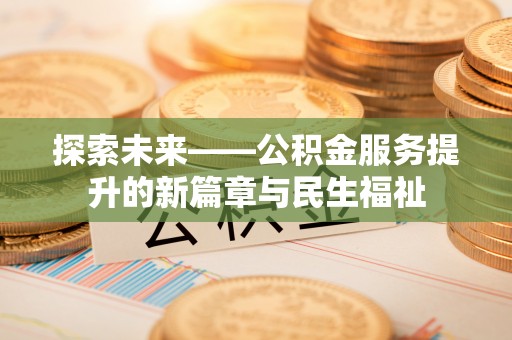 涪陵探索未来——公积金服务提升的新篇章与民生福祉