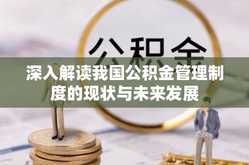 涪陵深入解读我国公积金管理制度的现状与未来发展