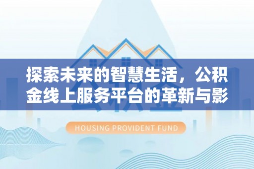 涪陵探索未来的智慧生活，公积金线上服务平台的革新与影响