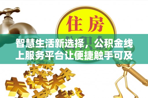 涪陵智慧生活新选择，公积金线上服务平台让便捷触手可及