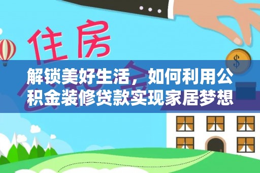 涪陵解锁美好生活，如何利用公积金装修贷款实现家居梦想