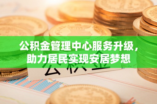 涪陵公积金管理中心服务升级，助力居民实现安居梦想