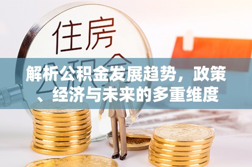 涪陵解析公积金发展趋势，政策、经济与未来的多重维度