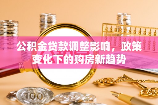涪陵公积金贷款调整影响，政策变化下的购房新趋势