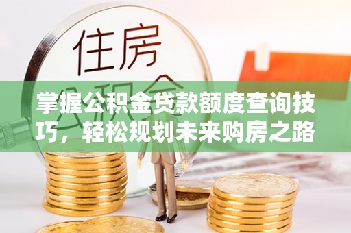 涪陵掌握公积金贷款额度查询技巧，轻松规划未来购房之路