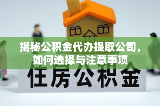 涪陵揭秘公积金代办提取公司，如何选择与注意事项