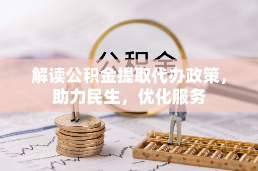 涪陵解读公积金提取代办政策，助力民生，优化服务