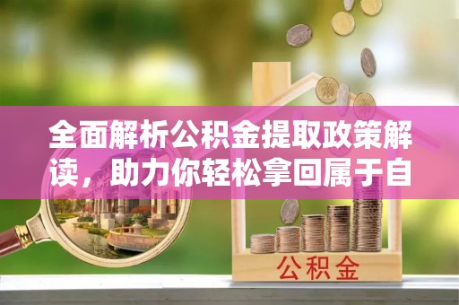 涪陵全面解析公积金提取政策解读，助力你轻松拿回属于自己的钱
