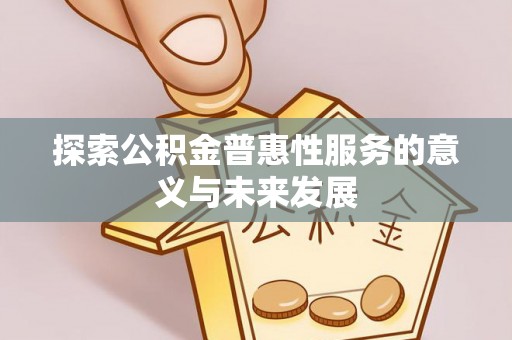 涪陵探索公积金普惠性服务的意义与未来发展
