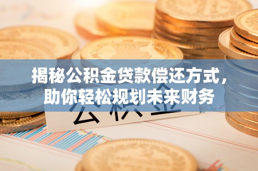 涪陵揭秘公积金贷款偿还方式，助你轻松规划未来财务