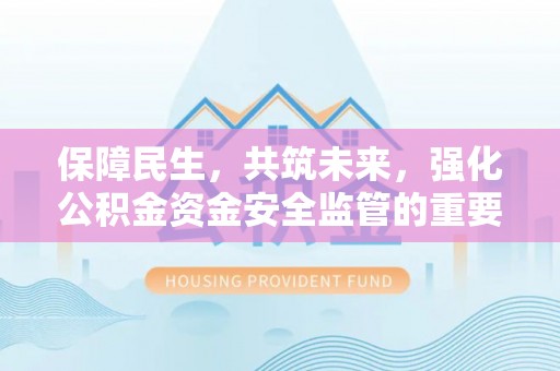 涪陵保障民生，共筑未来，强化公积金资金安全监管的重要性