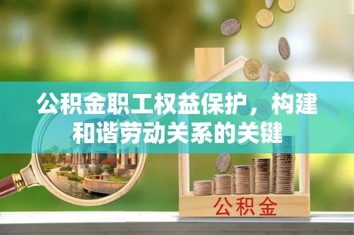 涪陵公积金职工权益保护，构建和谐劳动关系的关键