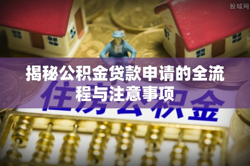 涪陵揭秘公积金贷款申请的全流程与注意事项