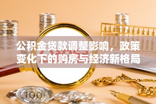 涪陵公积金贷款调整影响，政策变化下的购房与经济新格局
