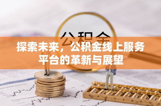 涪陵探索未来，公积金线上服务平台的革新与展望