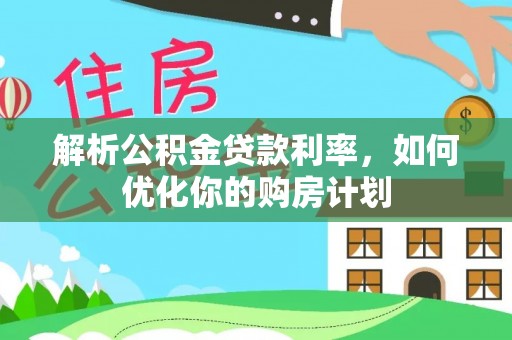 涪陵解析公积金贷款利率，如何优化你的购房计划
