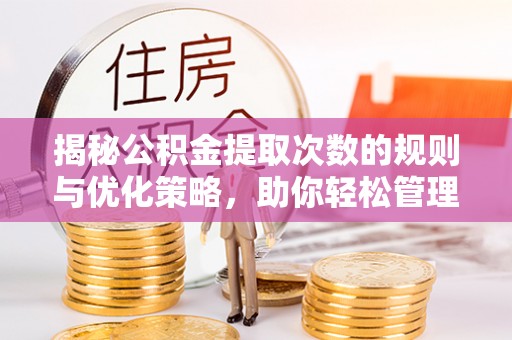 涪陵揭秘公积金提取次数的规则与优化策略，助你轻松管理财务