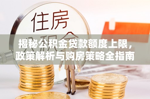 涪陵揭秘公积金贷款额度上限，政策解析与购房策略全指南