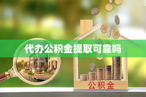 涪陵代办公积金提取可靠吗