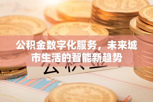 涪陵公积金数字化服务，未来城市生活的智能新趋势