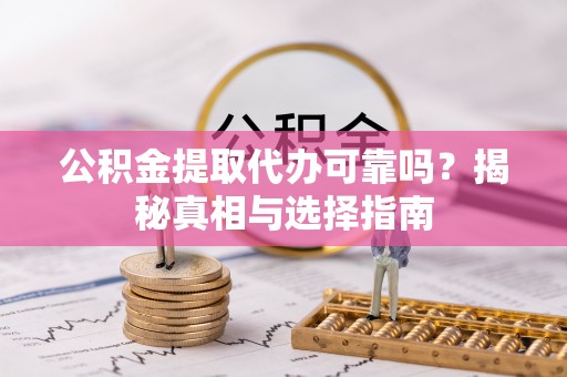 涪陵公积金提取代办可靠吗？揭秘真相与选择指南