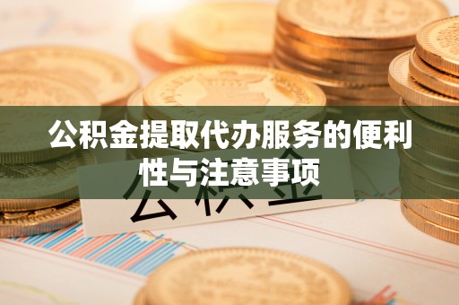 涪陵公积金提取代办服务的便利性与注意事项