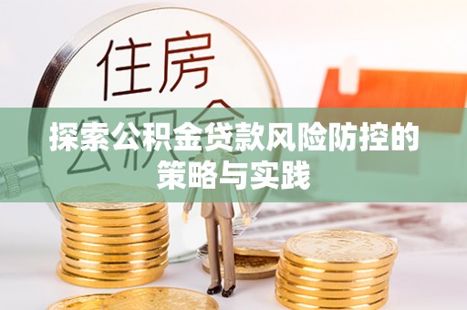 涪陵探索公积金贷款风险防控的策略与实践