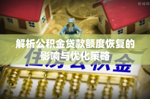 涪陵解析公积金贷款额度恢复的影响与优化策略