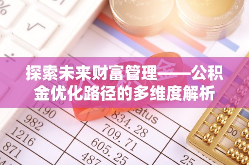 涪陵探索未来财富管理——公积金优化路径的多维度解析